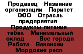 Продавец › Название организации ­ Паритет, ООО › Отрасль предприятия ­ Продукты питания, табак › Минимальный оклад ­ 1 - Все города Работа » Вакансии   . Мордовия респ.